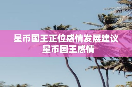 星币国王正位感情发展建议 星币国王感情