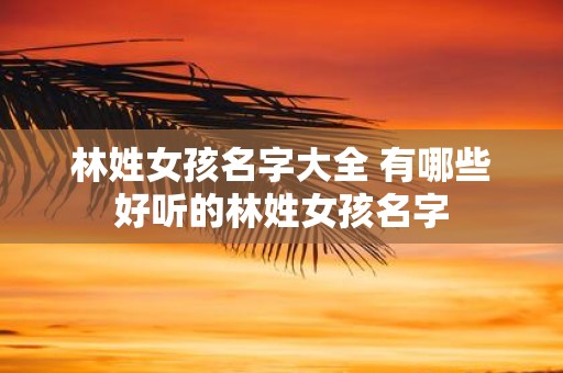 林姓女孩名字大全 有哪些好听的林姓女孩名字