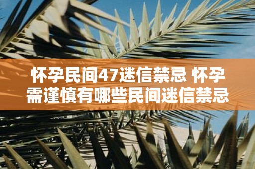 怀孕民间47迷信禁忌 怀孕需谨慎有哪些民间迷信禁忌