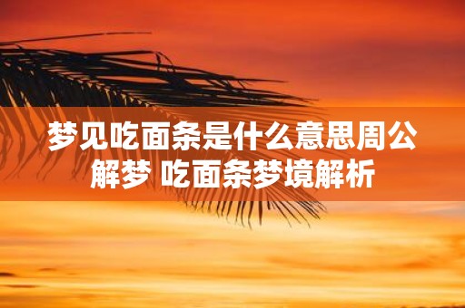 梦见吃面条是什么意思周公解梦 吃面条梦境解析