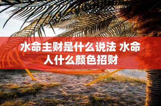 水命主财是什么说法 水命人什么颜色招财