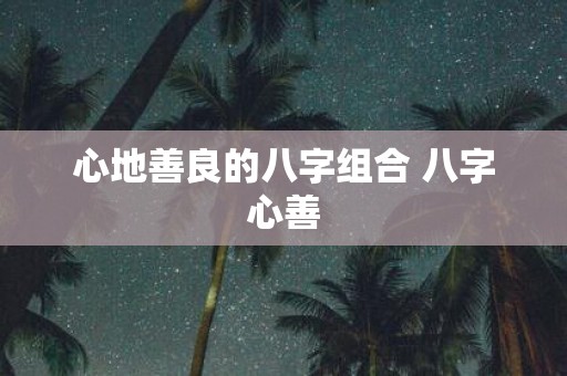 心地善良的八字组合 八字心善
