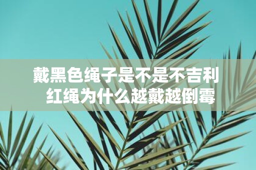 戴黑色绳子是不是不吉利 红绳为什么越戴越倒霉