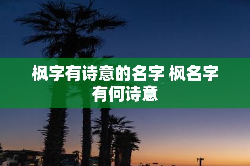 枫字有诗意的名字 枫名字有何诗意