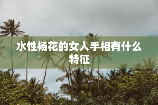 水性杨花的女人手相有什么特征