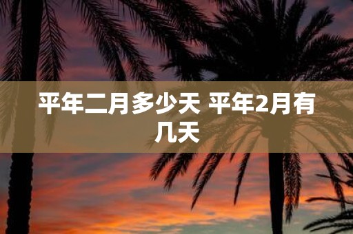 平年二月多少天 平年2月有几天