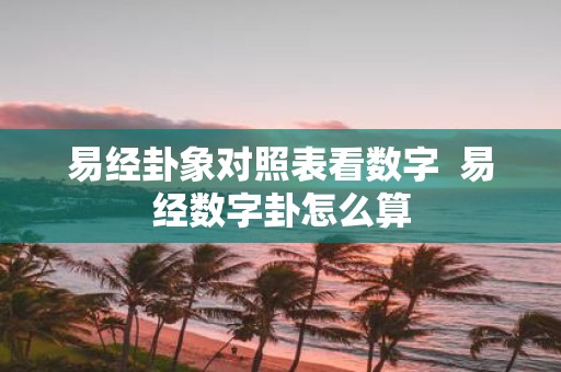 易经卦象对照表看数字 易经数字卦怎么算
