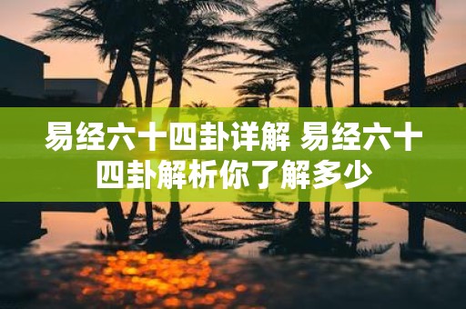 易经六十四卦详解 易经六十四卦解析你了解多少