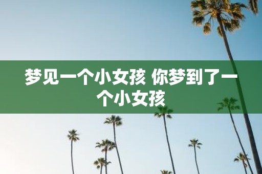 梦见一个小女孩 你梦到了一个小女孩