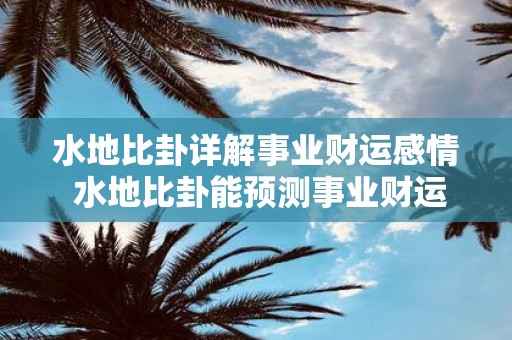 水地比卦详解事业财运感情 水地比卦能预测事业财运感情吗