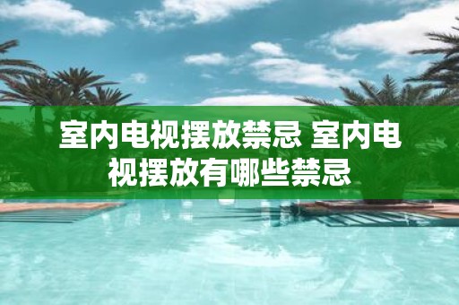 室内电视摆放禁忌 室内电视摆放有哪些禁忌