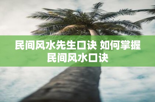 民间风水先生口诀 如何掌握民间风水口诀