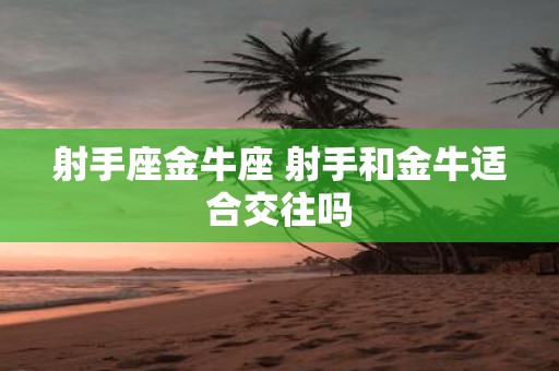 射手座金牛座 射手和金牛适合交往吗