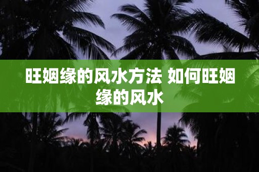旺姻缘的风水方法 如何旺姻缘的风水