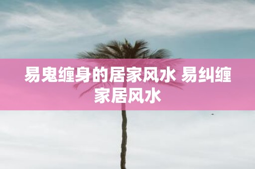 易鬼缠身的居家风水 易纠缠家居风水