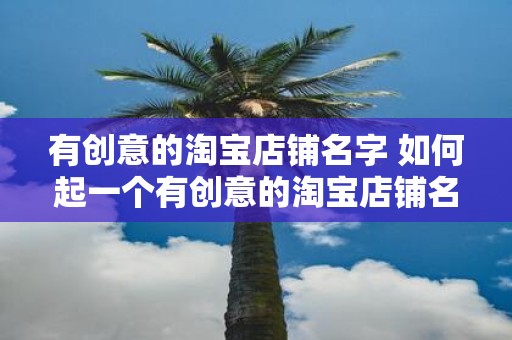 有创意的淘宝店铺名字 如何起一个有创意的淘宝店铺名