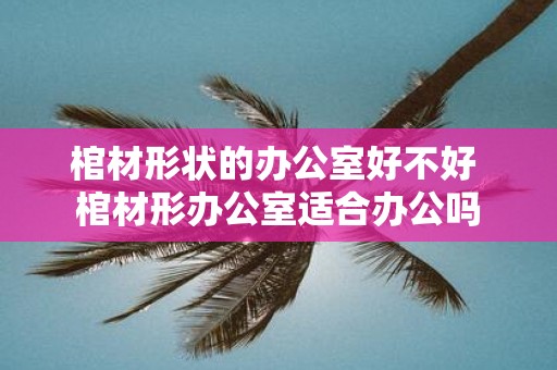 棺材形状的办公室好不好 棺材形办公室适合办公吗