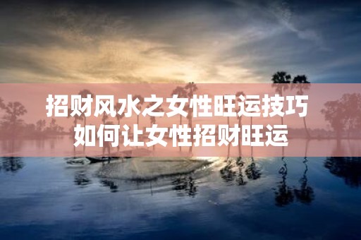 招财风水之女性旺运技巧 如何让女性招财旺运