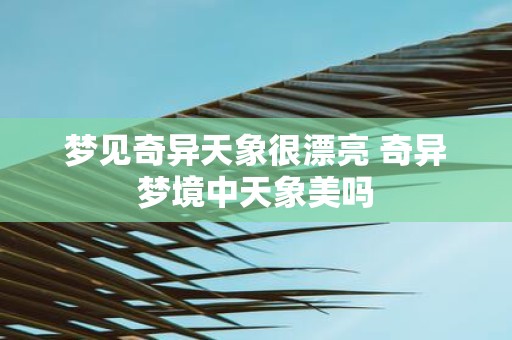 梦见奇异天象很漂亮 奇异梦境中天象美吗