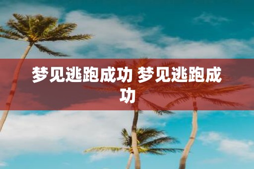 梦见逃跑成功 梦见逃跑成功