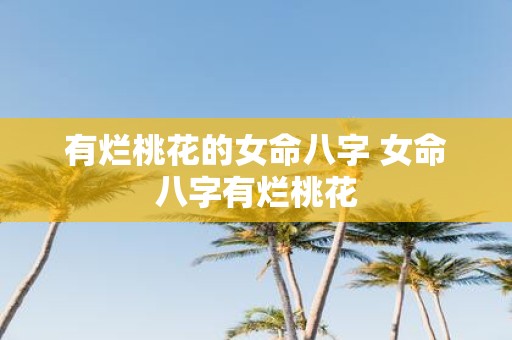 有烂桃花的女命八字 女命八字有烂桃花