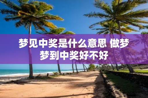 梦见中奖是什么意思 做梦梦到中奖好不好