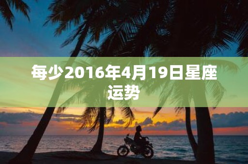 每少2016年4月19日星座运势