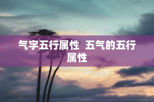 气字五行属性 五气的五行属性