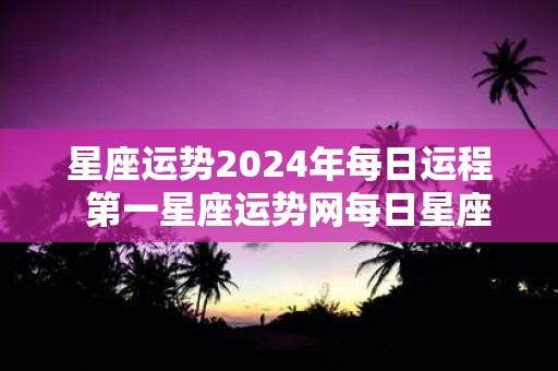 星座运势2025年每日运程 第一星座运势网每日星座运势