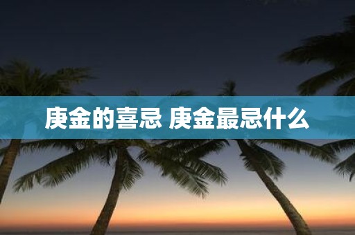 庚金的喜忌 庚金最忌什么