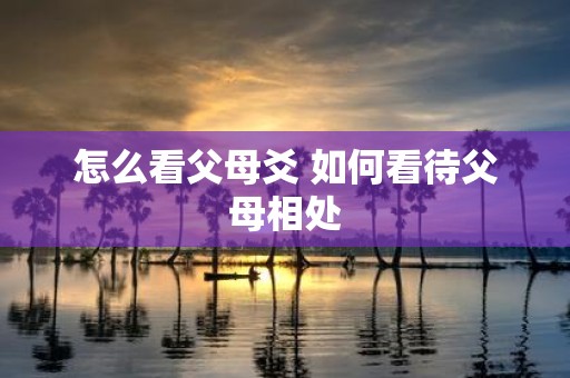 怎么看父母爻 如何看待父母相处