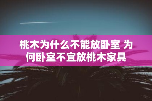 桃木为什么不能放卧室 为何卧室不宜放桃木家具