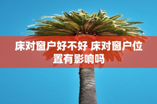 床对窗户好不好 床对窗户位置有影响吗