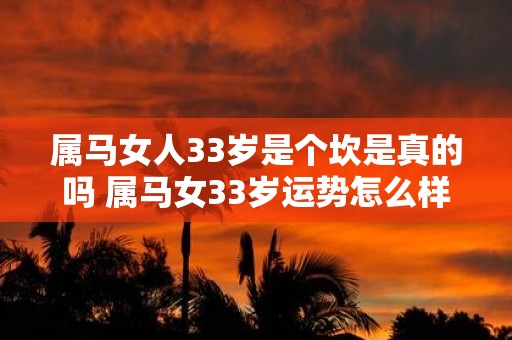 属马女人33岁是个坎是真的吗 属马女33岁运势怎么样