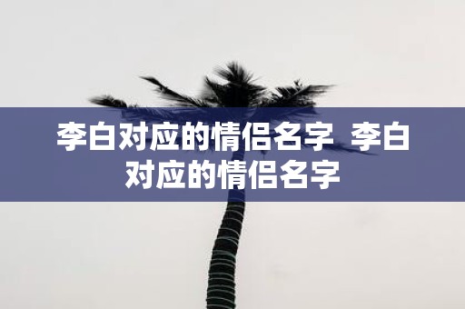 李白对应的情侣名字 李白对应的情侣名字