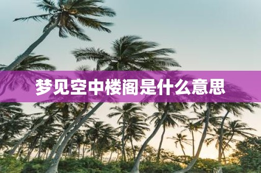 梦见空中楼阁是什么意思