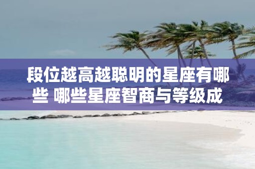段位越高越聪明的星座有哪些 哪些星座智商与等级成正比