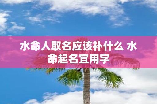 水命人取名应该补什么 水命起名宜用字