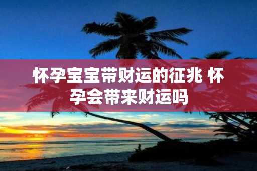 怀孕宝宝带财运的征兆 怀孕会带来财运吗