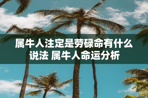 属牛人注定是劳碌命有什么说法 属牛人命运分析