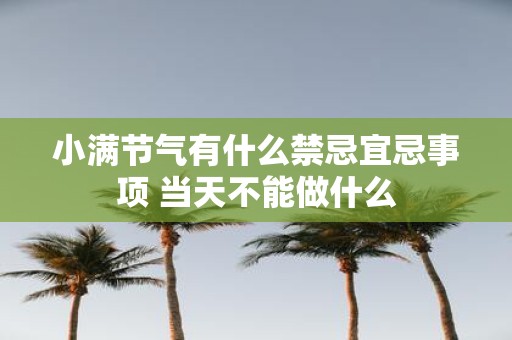 小满节气有什么禁忌宜忌事项 当天不能做什么