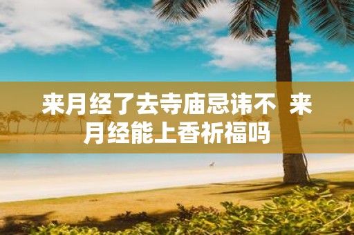 来月经了去寺庙忌讳不 来月经能上香祈福吗