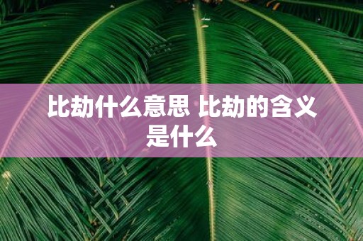 比劫什么意思 比劫的含义是什么