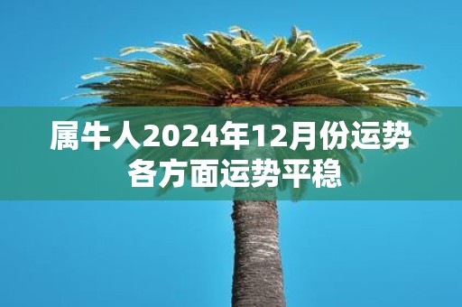 属牛人2025年12月份运势 各方面运势平稳