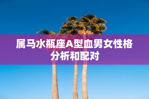 属马水瓶座A型血男女性格分析和配对