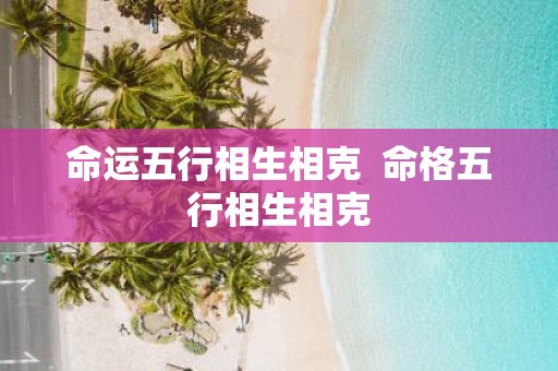 命运五行相生相克 命格五行相生相克