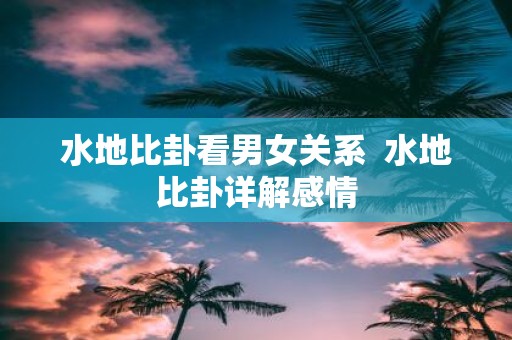 水地比卦看男女关系 水地比卦详解感情