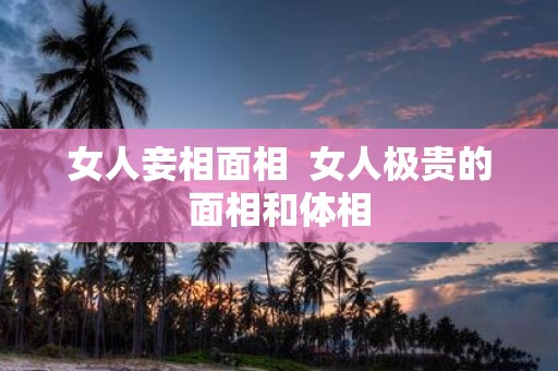女人妾相面相 女人极贵的面相和体相