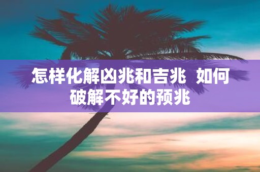 怎样化解凶兆和吉兆 如何破解不好的预兆