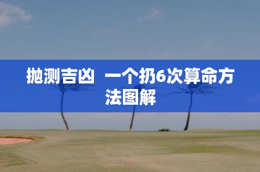 抛测吉凶 一个扔6次算命方法图解